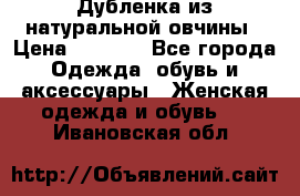 Дубленка из натуральной овчины › Цена ­ 8 000 - Все города Одежда, обувь и аксессуары » Женская одежда и обувь   . Ивановская обл.